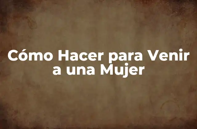 Cómo Hacer para Venir a una Mujer