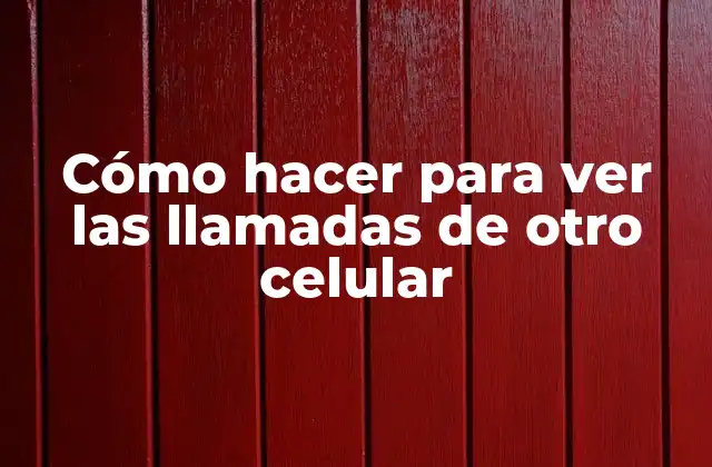 Cómo Hacer para Ver las Llamadas de Otro Celular