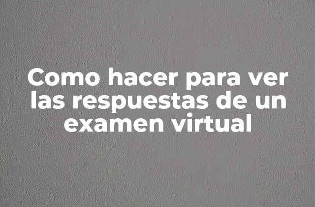 Como Hacer para Ver las Respuestas de un Examen Virtual
