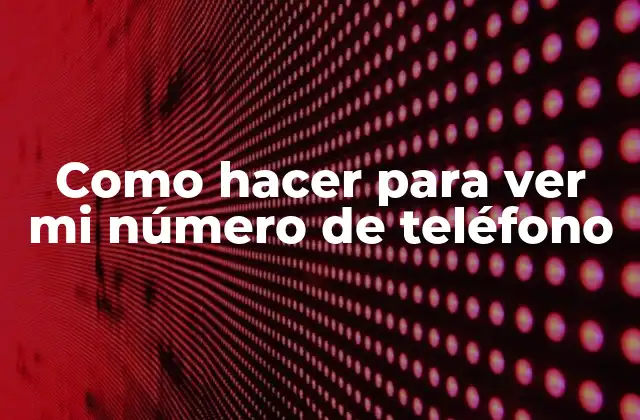 Como Hacer para Ver Mi Número de Teléfono