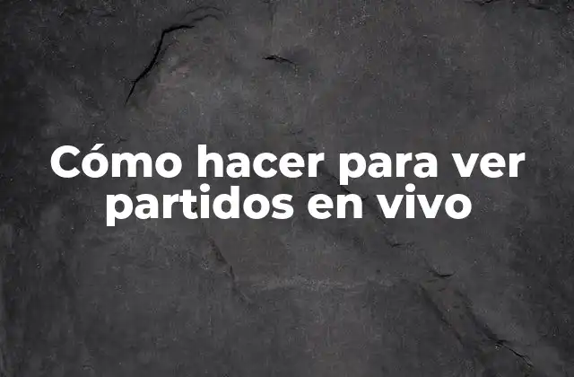 Cómo Hacer para Ver Partidos en Vivo