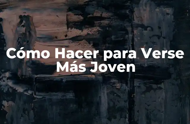 Cómo Hacer para Verse Más Joven