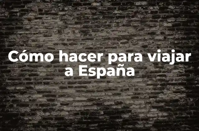 Cómo Hacer para Viajar a España 2 Cómo hacer para viajar a España