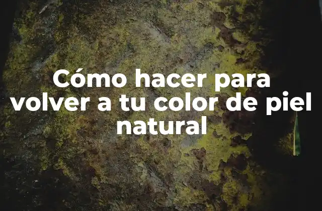 Cómo Hacer para Volver a Tu Color de Piel Natural