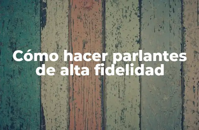 Cómo Hacer Parlantes de Alta Fidelidad