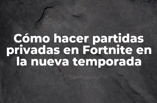 Cómo Hacer Partidas Privadas en Fortnite en la Nueva Temporada