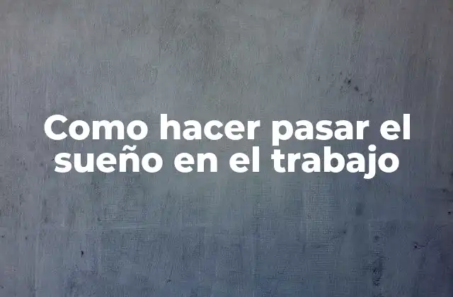 Como Hacer Pasar el Sueño en el Trabajo
