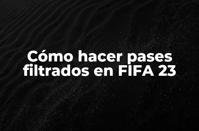 Cómo Hacer Pases Filtrados en Fifa 23
