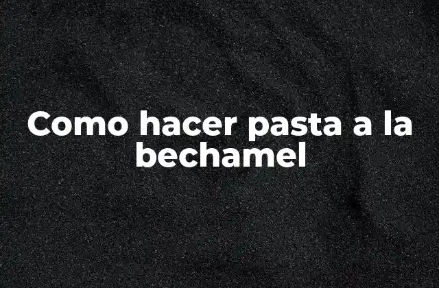 Como Hacer Pasta a la Bechamel