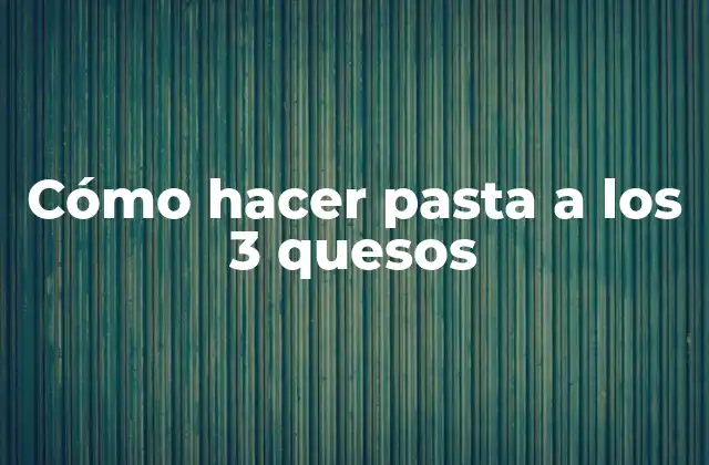 Cómo Hacer Pasta a los 3 Quesos