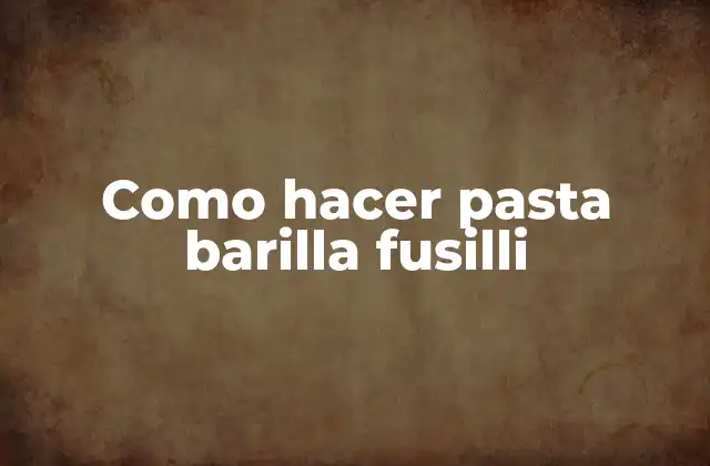 Como Hacer Pasta Barilla Fusilli