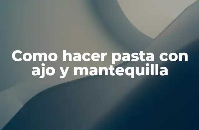 Como Hacer Pasta con Ajo y Mantequilla