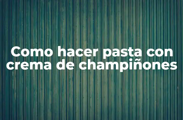 Como Hacer Pasta con Crema de Champiñones