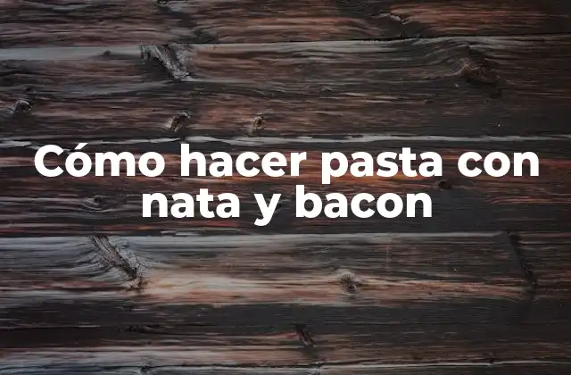 Cómo Hacer Pasta con Nata y Bacon