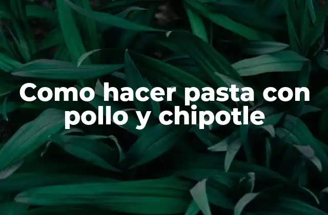 Como Hacer Pasta con Pollo y Chipotle