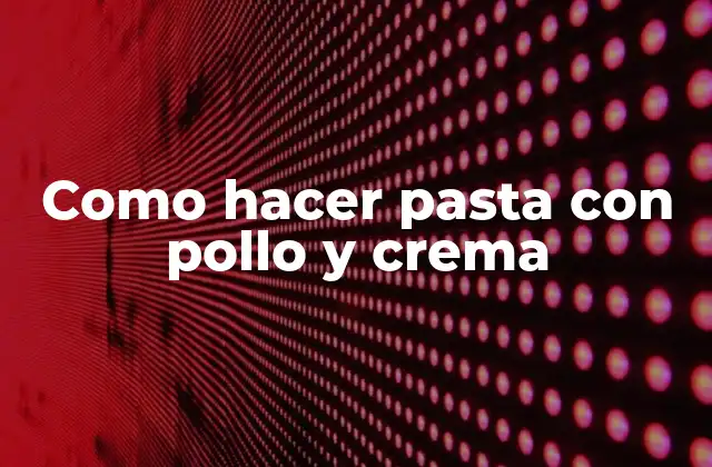 Como Hacer Pasta con Pollo y Crema