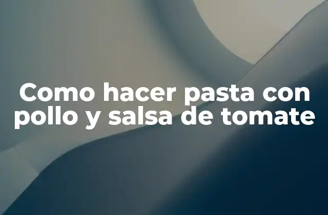 Como Hacer Pasta con Pollo y Salsa de Tomate