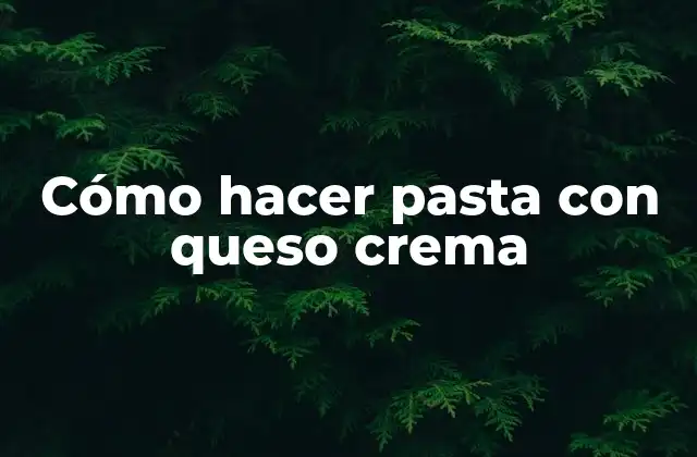 Cómo Hacer Pasta con Queso Crema
