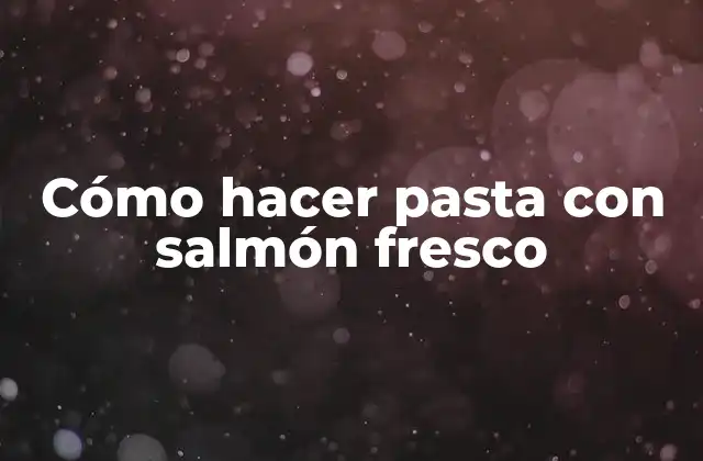 Cómo Hacer Pasta con Salmón Fresco