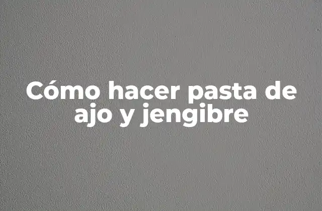 Cómo Hacer Pasta de Ajo y Jengibre