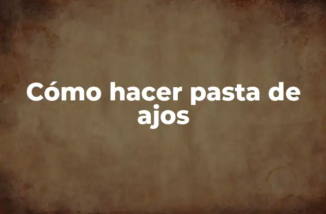 Cómo Hacer Pasta de Ajos