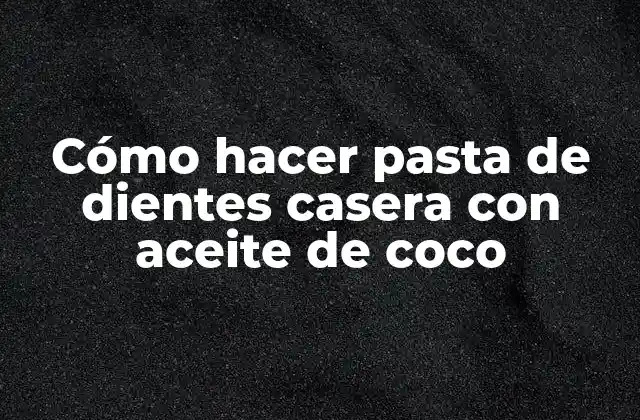 Cómo Hacer Pasta de Dientes Casera con Aceite de Coco