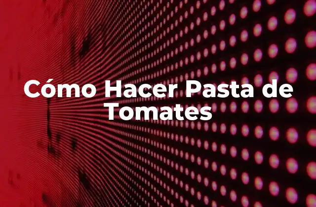 Cómo Hacer Pasta de Tomates