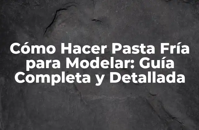 Cómo Hacer Pasta Fría para Modelar: Guía Completa y Detallada