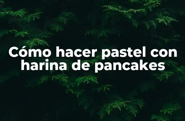Cómo Hacer Pastel con Harina de Pancakes