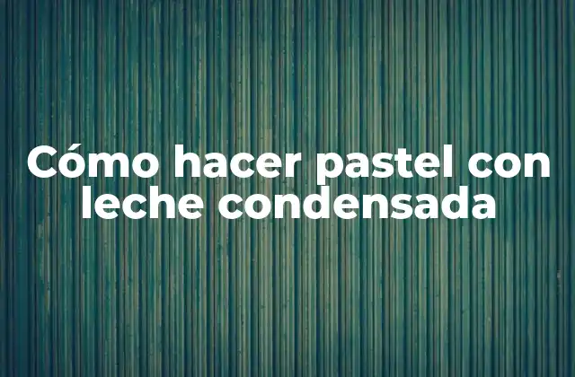 Cómo Hacer Pastel con Leche Condensada