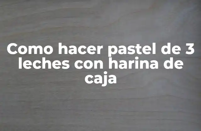 Como Hacer Pastel de 3 Leches con Harina de Caja