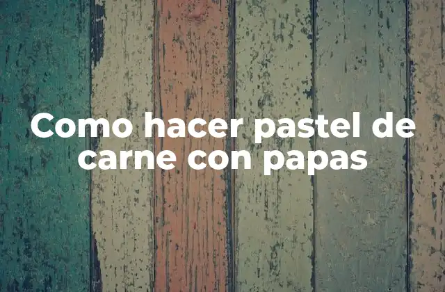 Como Hacer Pastel de Carne con Papas