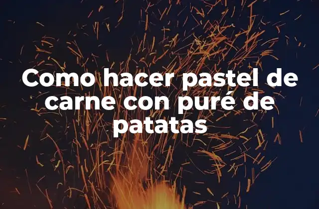Como Hacer Pastel de Carne con Puré de Patatas
