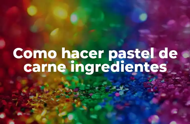 Como Hacer Pastel de Carne Ingredientes