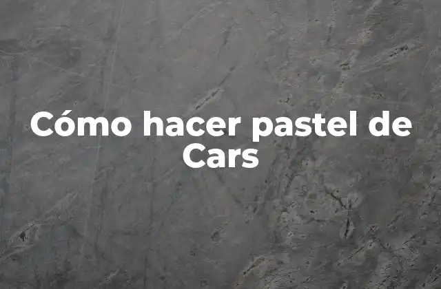 Cómo Hacer Pastel de Cars