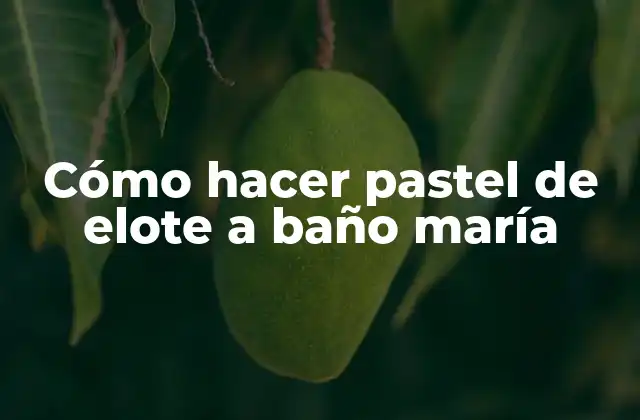 Cómo Hacer Pastel de Elote a Baño María