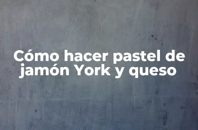 Cómo Hacer Pastel de Jamón York y Queso