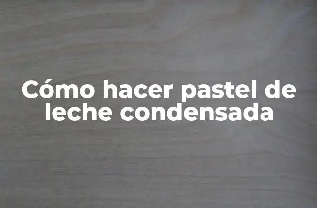 ¿Qué es el pastel de leche condensada?