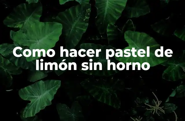 Como Hacer Pastel de Limón sin Horno 2 Pastel de limón sin horno: ¿Qué es y para qué sirve?