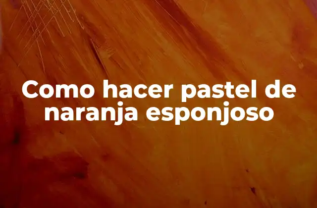Como Hacer Pastel de Naranja Esponjoso