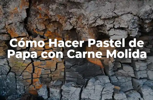 Cómo Hacer Pastel de Papa con Carne Molida