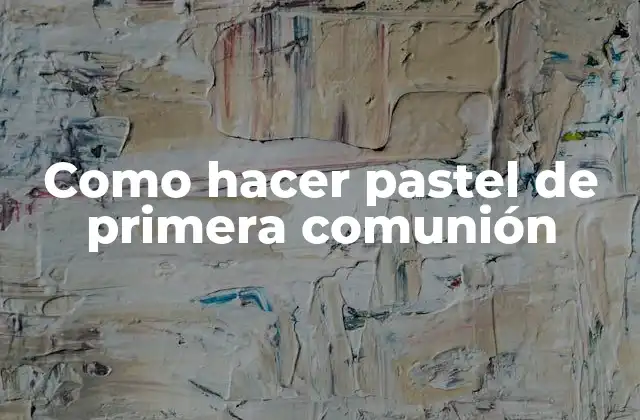 ¿Qué es un pastel de primera comunión y para qué sirve?