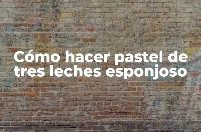 Cómo Hacer Pastel de Tres Leches Esponjoso