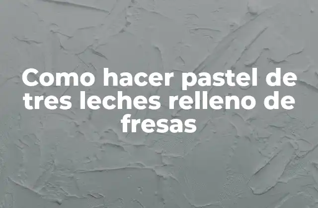 Como Hacer Pastel de Tres Leches Relleno de Fresas
