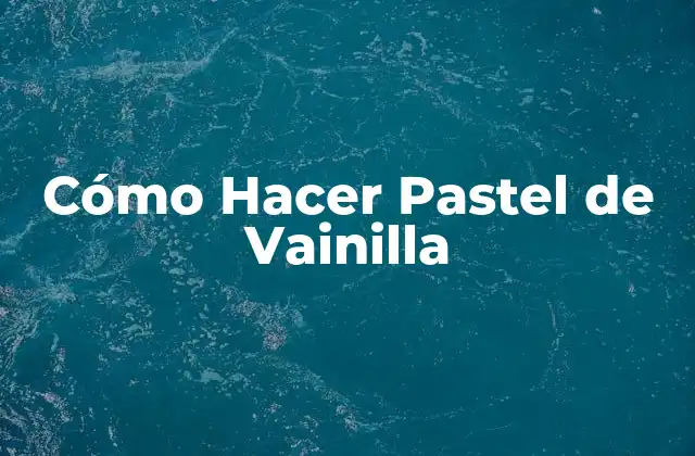 Cómo Hacer Pastel de Vainilla