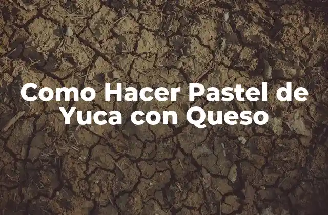 Como Hacer Pastel de Yuca con Queso 2 ¿Qué es un Pastel de Yuca con Queso y para Qué Sirve?