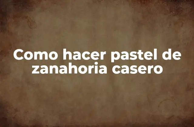 Como Hacer Pastel de Zanahoria Casero