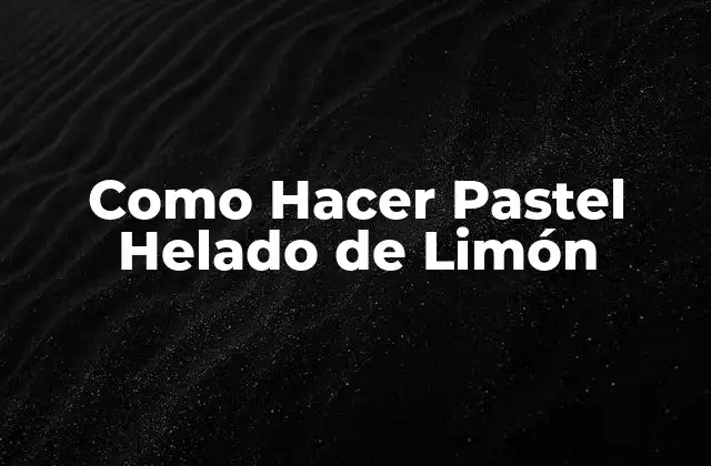 Como Hacer Pastel Helado de Limón