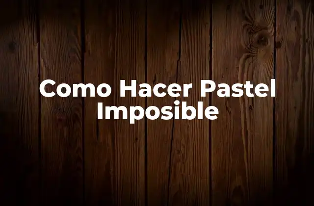 Como Hacer Pastel Imposible 2 ¿Qué es un Pastel Imposible?