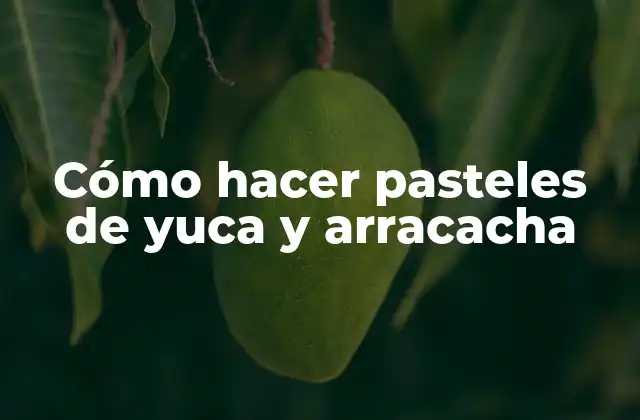 Cómo Hacer Pasteles de Yuca y Arracacha
